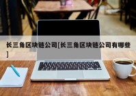 长三角区块链公司[长三角区块链公司有哪些]