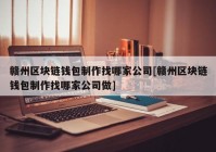 赣州区块链钱包制作找哪家公司[赣州区块链钱包制作找哪家公司做]