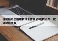 区块链概念股跟腾讯合作的公司[腾讯第一款区块链游戏]