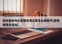 区块链自动化管理咨询公司怎么样知乎[区块链技术咨询]