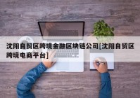 沈阳自贸区跨境金融区块链公司[沈阳自贸区跨境电商平台]