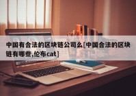 中国有合法的区块链公司么[中国合法的区块链有哪些,伦布cat]