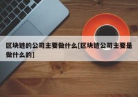 区块链的公司主要做什么[区块链公司主要是做什么的]