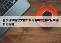 重庆区块链软文推广公司有哪些[重庆区块链公司招聘]