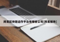 网易区块链运作平台有哪些公司[网易板块]