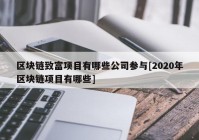 区块链致富项目有哪些公司参与[2020年区块链项目有哪些]