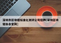 深圳市区块链标准化测评公司招聘[深圳区块链协会官网]