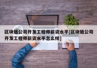 区块链公司开发工程师薪资水平[区块链公司开发工程师薪资水平怎么样]