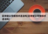 区块链公司做技术违法吗[区块链公司做技术违法吗]