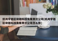 杭州宇链区块链科技有限责任公司[杭州宇链区块链科技有限责任公司怎么样]