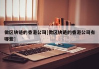 做区块链的香港公司[做区块链的香港公司有哪些]