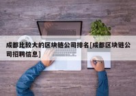 成都比较大的区块链公司排名[成都区块链公司招聘信息]