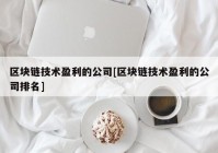 区块链技术盈利的公司[区块链技术盈利的公司排名]