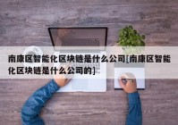 南康区智能化区块链是什么公司[南康区智能化区块链是什么公司的]