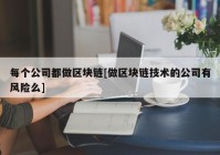 每个公司都做区块链[做区块链技术的公司有风险么]