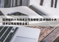 区块链的十大技术公司有哪些[区块链的十大技术公司有哪些企业]