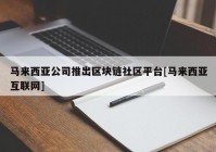 马来西亚公司推出区块链社区平台[马来西亚互联网]