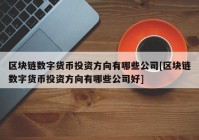 区块链数字货币投资方向有哪些公司[区块链数字货币投资方向有哪些公司好]