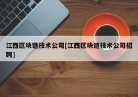 江西区块链技术公司[江西区块链技术公司招聘]