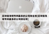 区块链发明专利最多的公司排名榜[区块链发明专利最多的公司排名榜]