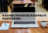 有关区块链公司的经营范围[有关区块链公司的经营范围有哪些]