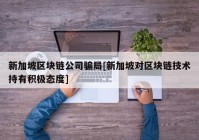 新加坡区块链公司骗局[新加坡对区块链技术持有积极态度]