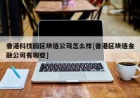 香港科技园区块链公司怎么样[香港区块链金融公司有哪些]