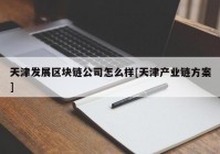 天津发展区块链公司怎么样[天津产业链方案]